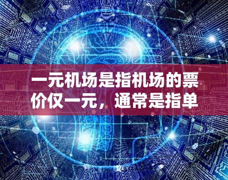 一元机场是指机场的票价仅一元,通常是指单程票的票价为一元。这种收费方式旨在简化旅客的出行过程,节省费用,同时提供便利 一元机场是指机场的票价仅一元,通常是指单程票的票价为一元。这种收费方式旨在简化旅客的出行过程,节省费用,同时提供便利