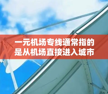 一元机场专线通常指的是从机场直接进入城市或到达指定地点的交通方式,通常包括地铁、公交、出租车等。这种交通方式可以在节省时间的同时,减少费用,适合需要快速到达目的地的旅客 一元机场专线通常指的是从机场直接进入城市或到达指定地点的交通方式,通常包括地铁、公交、出租车等。这种交通方式可以在节省时间的同时,减少费用,适合需要快速到达目的地的旅客