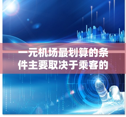 一元机场最划算的条件主要取决于乘客的选择能力和等待时间的期望，以及运营成本和乘客数量等因素。以下是对一元机场最划算条件的综合分析