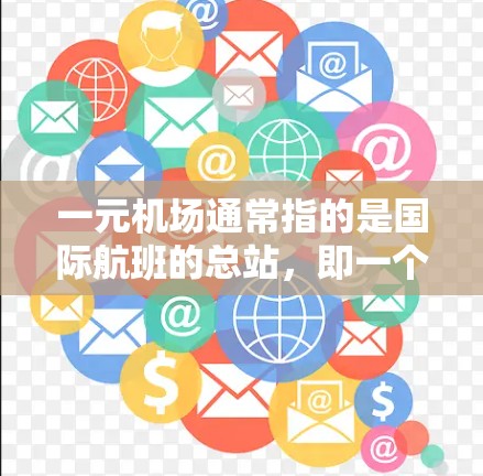 一元机场通常指的是国际航班的总站,即一个主要的国际航班的总站。它通常位于一个主要的城市或机场,方便国际航班的到达。以下是一元机场的最新位置和相关信息 一元机场通常指的是国际航班的总站,即一个主要的国际航班的总站。它通常位于一个主要的城市或机场,方便国际航班的到达。以下是一元机场的最新位置和相关信息
