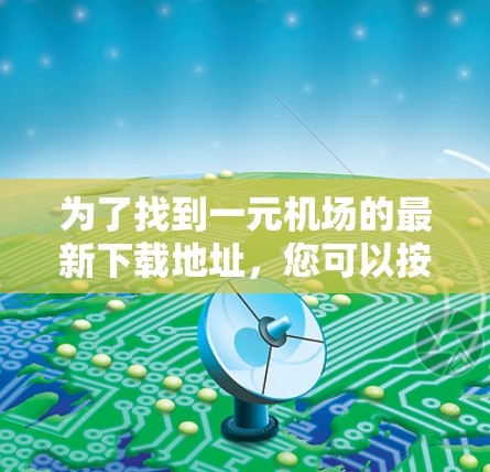 为了找到一元机场的最新下载地址,您可以按照以下步骤进行 为了找到一元机场的最新下载地址,您可以按照以下步骤进行
