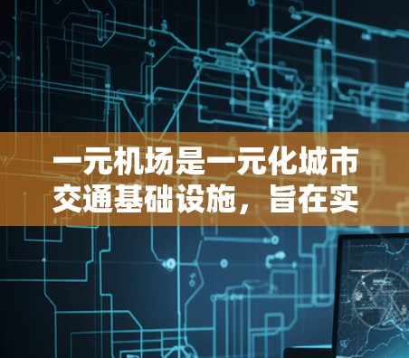 一元机场是一元化城市交通基础设施,旨在实现交通便利、服务高效、环境友好。近年来,一元机场在国内外都取得了显著进展,吸引了大量游客和投资者。以下是关于一元机场最新新闻动态的总结 一元机场是一元化城市交通基础设施,旨在实现交通便利、服务高效、环境友好。近年来,一元机场在国内外都取得了显著进展,吸引了大量游客和投资者。以下是关于一元机场最新新闻动态的总结