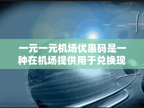 一元一元机场优惠码是一种在机场提供用于兑换现金或积分的优惠服务,每个优惠码只需花1元即可使用。以下是关于该优惠码的详细分析 一元一元机场优惠码是一种在机场提供用于兑换现金或积分的优惠服务,每个优惠码只需花1元即可使用。以下是关于该优惠码的详细分析