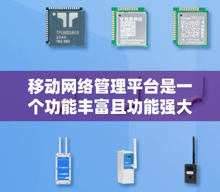 移动网络管理平台是一个功能丰富且功能强大的工具，帮助用户管理手机网络和数据流量，优化网络性能，提升用户体验。以下是对该平台的详细总结和使用指南