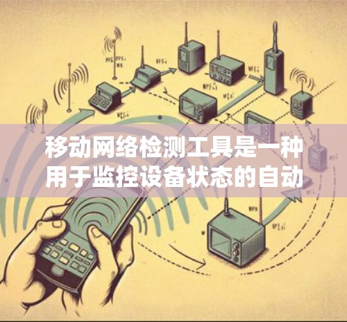 移动网络检测工具是一种用于监控设备状态的自动化系统,主要用于实时监控和安全监控设备。这些工具可以帮助设备制造商、工程师、安全人员和消费者实时监测设备运行状态,以及时发现潜在问题并采取措施解决问题 移动网络检测工具是一种用于监控设备状态的自动化系统,主要用于实时监控和安全监控设备。这些工具可以帮助设备制造商、工程师、安全人员和消费者实时监测设备运行状态,以及时发现潜在问题并采取措施解决问题