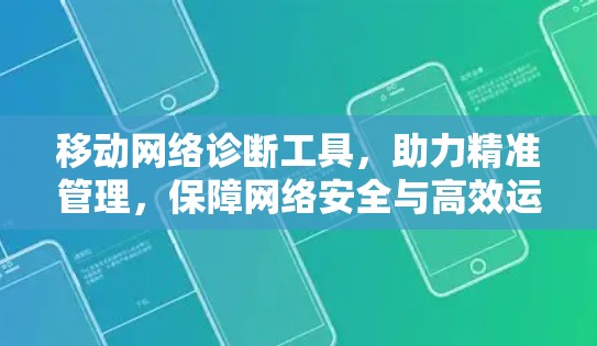 移动网络诊断工具，助力精准管理，保障网络安全与高效运行