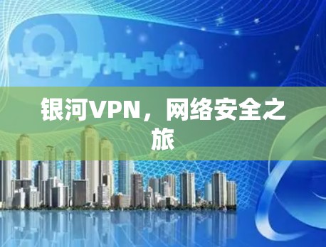 银河VPN,网络安全之旅 银河VPN,网络安全之旅