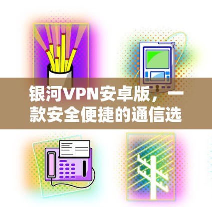 银河VPN安卓版，一款安全便捷的通信选择