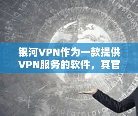银河VPN作为一款提供VPN服务的软件,其官方APP的最新版通常会包含以下关键功能和更新 银河VPN作为一款提供VPN服务的软件,其官方APP的最新版通常会包含以下关键功能和更新