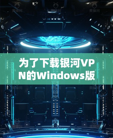为了下载银河VPN的Windows版，您可以按照以下步骤操作