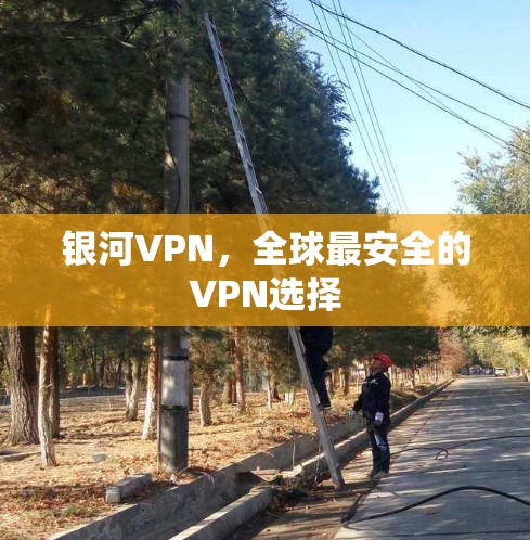银河VPN，全球最安全的VPN选择