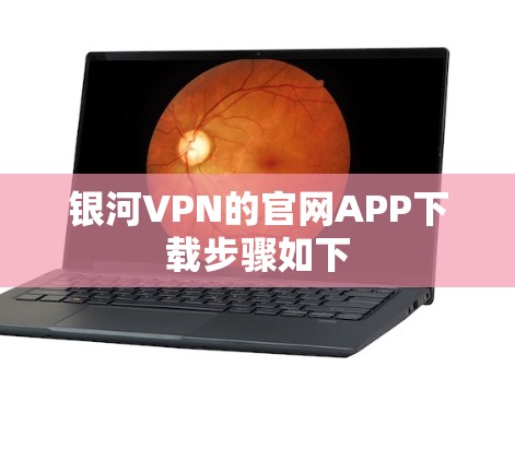 银河VPN的官网APP下载步骤如下 银河VPN的官网APP下载步骤如下
