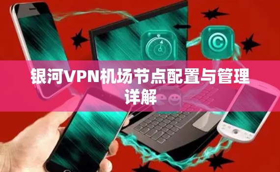 银河VPN机场节点配置与管理详解 银河VPN机场节点配置与管理详解