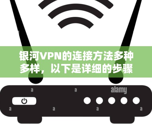 银河VPN的连接方法多种多样，以下是详细的步骤指南