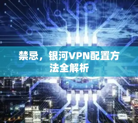 禁忌,银河VPN配置方法全解析 禁忌,银河VPN配置方法全解析