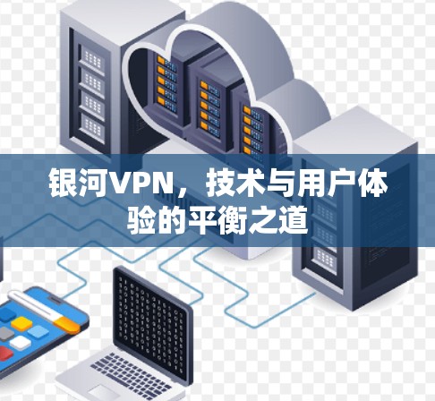 银河VPN,技术与用户体验的平衡之道 银河VPN,技术与用户体验的平衡之道