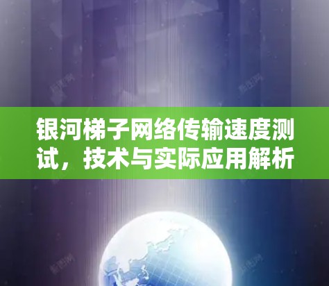 银河梯子网络传输速度测试,技术与实际应用解析 银河梯子网络传输速度测试,技术与实际应用解析