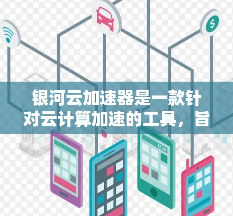 银河云加速器是一款针对云计算加速的工具,旨在提升文件传输和处理速度。它可能与银河云云平台或其他云服务提供商合作,提供高效的加速服务。以下是关于银河云加速器的一些关键信息 银河云加速器是一款针对云计算加速的工具,旨在提升文件传输和处理速度。它可能与银河云云平台或其他云服务提供商合作,提供高效的加速服务。以下是关于银河云加速器的一些关键信息