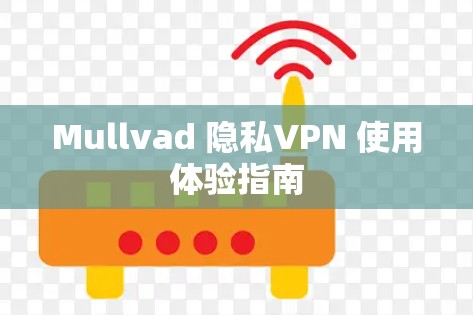 Mullvad 隐私VPN 使用体验指南