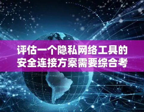 评估一个隐私网络工具的安全连接方案需要综合考虑多个方面，以确保数据在传输过程中的安全性。以下是一个系统的评估框架