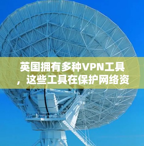 英国拥有多种VPN工具，这些工具在保护网络资源方面发挥了重要作用。以下是一些主要的英国VPN工具，及其主要功能