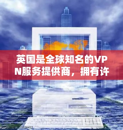 英国是全球知名的VPN服务提供商,拥有许多知名的VPN服务和解决方案。以下是一些英国提供VPN服务的公司和主要软件 英国是全球知名的VPN服务提供商,拥有许多知名的VPN服务和解决方案。以下是一些英国提供VPN服务的公司和主要软件