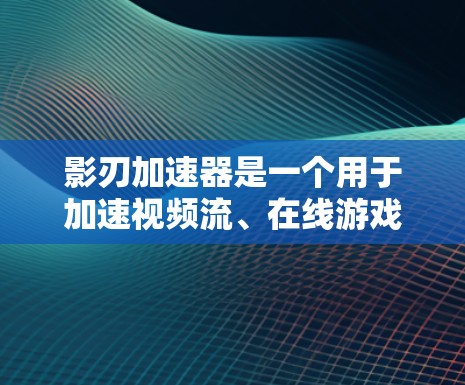 影刃加速器是一个用于加速视频流、在线游戏和流媒体的加速工具,其在海外的服务器情况如下 影刃加速器是一个用于加速视频流、在线游戏和流媒体的加速工具,其在海外的服务器情况如下