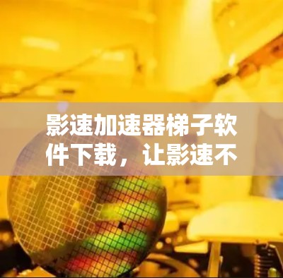 影速加速器梯子软件下载,让影速不再可怕 影速加速器梯子软件下载,让影速不再可怕