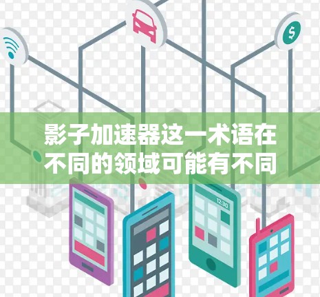 影子加速器这一术语在不同的领域可能有不同的含义，因此需要先明确具体的应用场景和领域。如果你指的是某个特定领域的加速器或工具，建议你提供更多的上下文信息，以便更好地理解其具体含义和用途