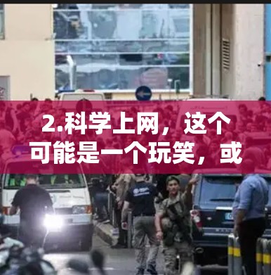 2.科学上网，这个可能是一个玩笑，或者是在测试我的理解能力，表示科学上网可能是指科学知识上网或者其他意思