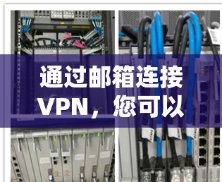 通过邮箱连接VPN,您可以安全地访问远程服务器、下载文件或访问其他网站,但需要遵循以下步骤并注意安全 通过邮箱连接VPN,您可以安全地访问远程服务器、下载文件或访问其他网站,但需要遵循以下步骤并注意安全