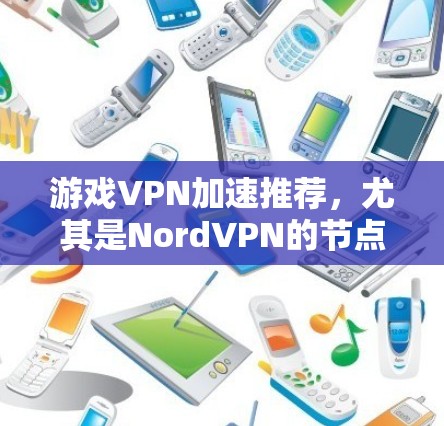 游戏VPN加速推荐,尤其是NordVPN的节点速度测试,需要结合具体的使用场景和测试结果来评估。以下是一些常见游戏环境下的VPN推荐,同时建议根据实际使用情况进行测试和选择 游戏VPN加速推荐,尤其是NordVPN的节点速度测试,需要结合具体的使用场景和测试结果来评估。以下是一些常见游戏环境下的VPN推荐,同时建议根据实际使用情况进行测试和选择