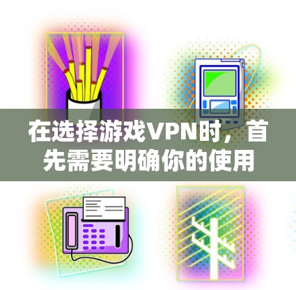 在选择游戏VPN时，首先需要明确你的使用场景和需求。以下是一些通用的推荐，但根据你的具体需求（如游戏类型、使用习惯等）可能会有所调整
