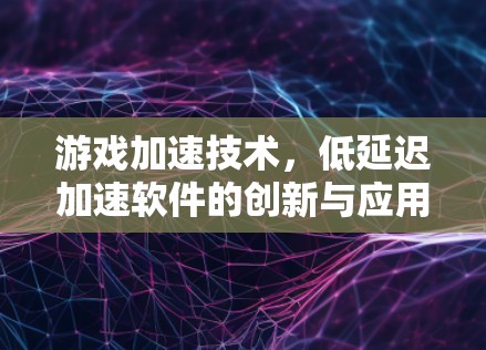 游戏加速技术,低延迟加速软件的创新与应用 游戏加速技术,低延迟加速软件的创新与应用