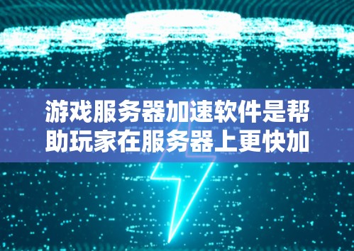 游戏服务器加速软件是帮助玩家在服务器上更快加载游戏，避免连接卡顿的工具。以下是根据您的需求整理的几种常见类型和使用建议
