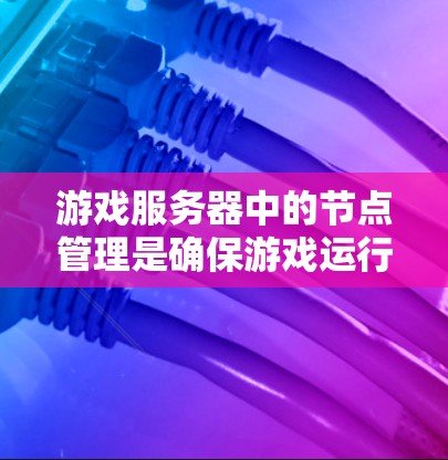 游戏服务器中的节点管理是确保游戏运行高效的重要步骤。以下是详细的步骤指南，帮助你更好地管理节点