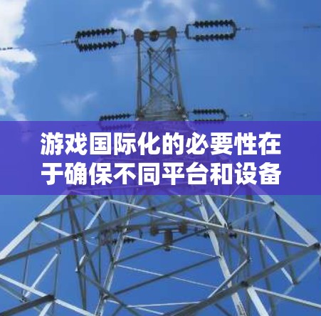 游戏国际化的必要性在于确保不同平台和设备都能流畅运行。以下是逐步的网络优化过程和推荐的工具与方法