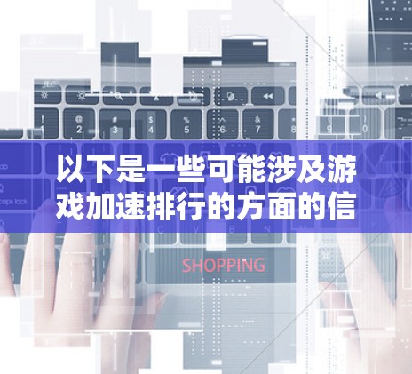 以下是一些可能涉及游戏加速排行的方面的信息