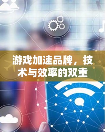 游戏加速品牌，技术与效率的双重保障