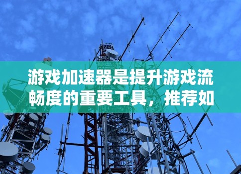 游戏加速器是提升游戏流畅度的重要工具,推荐如下 游戏加速器是提升游戏流畅度的重要工具,推荐如下