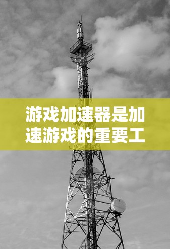 游戏加速器是加速游戏的重要工具，通过优化缓存和缓存池，提升游戏性能。以下是使用游戏加速器的步骤及注意事项