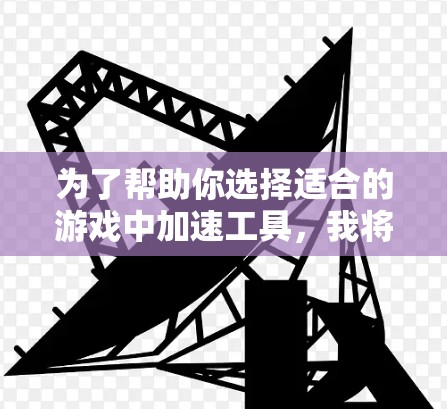 为了帮助你选择适合的游戏中加速工具，我将整理出一个全面的推荐列表，涵盖免费工具和付费工具，并分析它们的特点和适用场景。以下是建议的工具推荐