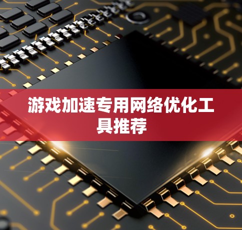游戏加速专用网络优化工具推荐
