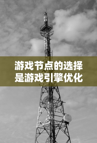 游戏节点的选择是游戏引擎优化和实现的关键步骤，直接影响游戏的性能、视觉效果和玩家体验。以下是对游戏节点选择的详细总结
