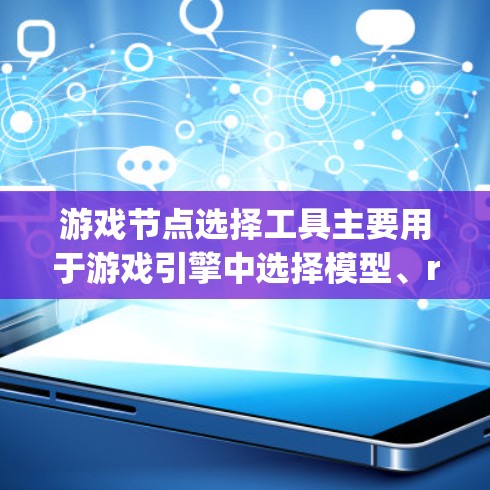 游戏节点选择工具主要用于游戏引擎中选择模型、rigged模型、Textures、材质等模型部分。以下是一步一步的指南,帮助你学习如何使用这个工具 游戏节点选择工具主要用于游戏引擎中选择模型、rigged模型、Textures、材质等模型部分。以下是一步一步的指南,帮助你学习如何使用这个工具