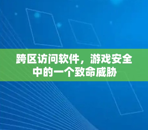 跨区访问软件,游戏安全中的一个致命威胁 跨区访问软件,游戏安全中的一个致命威胁