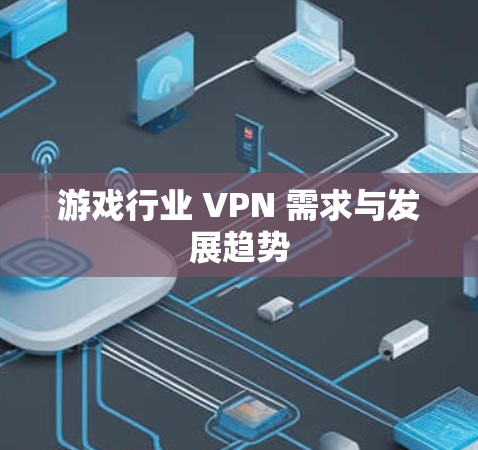 游戏行业 VPN 需求与发展趋势 游戏行业 VPN 需求与发展趋势