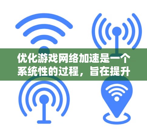 优化游戏网络加速是一个系统性的过程,旨在提升游戏运行效率。以下是一个清晰的步骤指南 优化游戏网络加速是一个系统性的过程,旨在提升游戏运行效率。以下是一个清晰的步骤指南