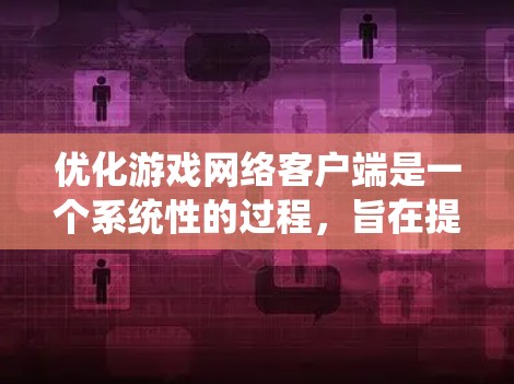 优化游戏网络客户端是一个系统性的过程，旨在提升游戏的网络性能和用户体验。以下是一个清晰的步骤指南，帮助你系统地优化游戏网络