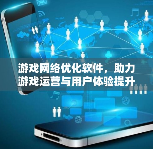 游戏网络优化软件,助力游戏运营与用户体验提升 游戏网络优化软件,助力游戏运营与用户体验提升